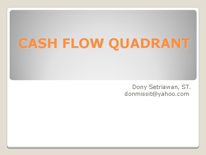 CASH FLOW QUADRANT Dony Setriawan, ST. donmissit@yahoo. com 