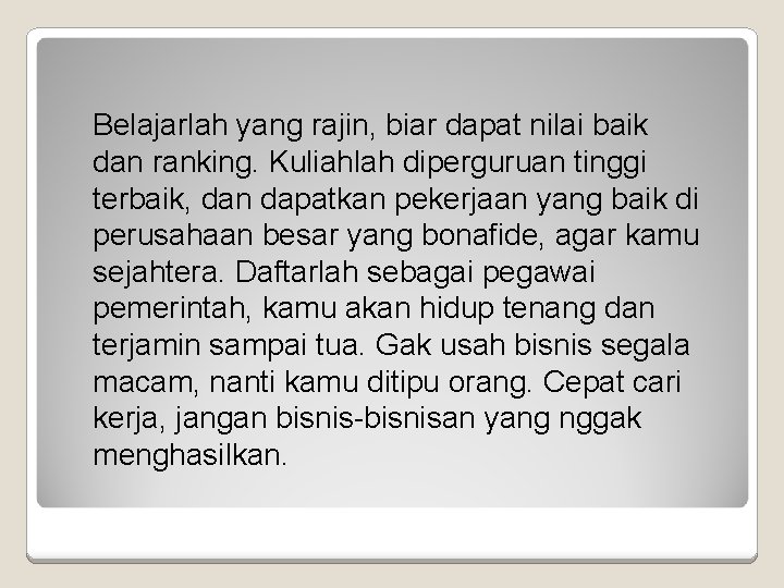 Belajarlah yang rajin, biar dapat nilai baik dan ranking. Kuliahlah diperguruan tinggi terbaik, dan