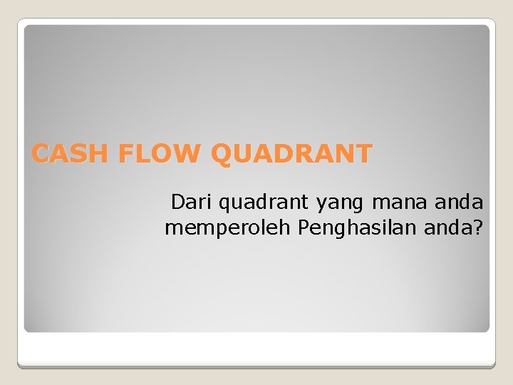 CASH FLOW QUADRANT Dari quadrant yang mana anda memperoleh Penghasilan anda? 