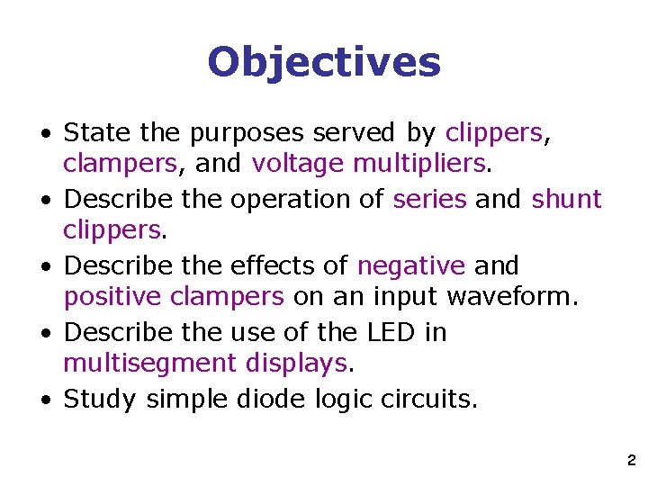 Objectives • State the purposes served by clippers, clampers, and voltage multipliers. • Describe