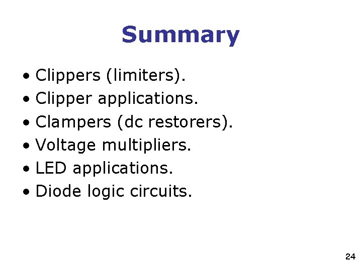 Summary • Clippers (limiters). • Clipper applications. • Clampers (dc restorers). • Voltage multipliers.