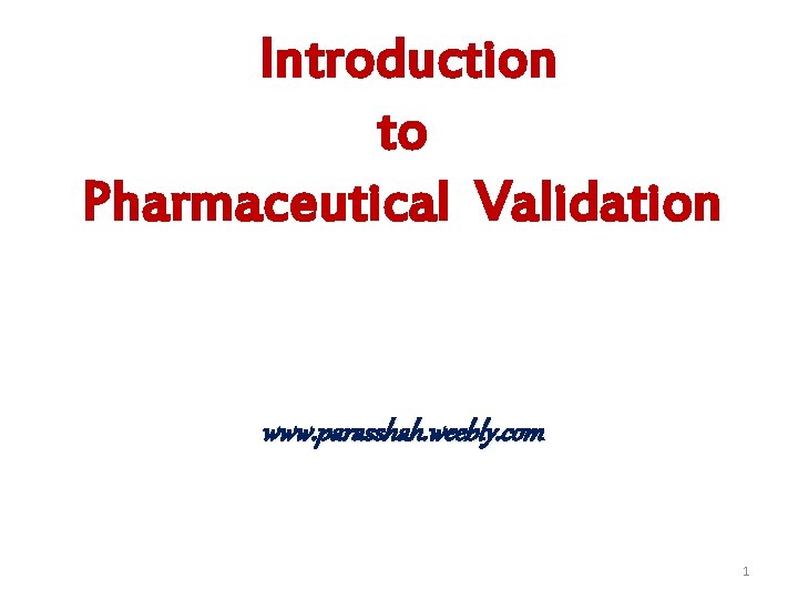 Introduction to Pharmaceutical Validation www. parasshah. weebly. com 1 