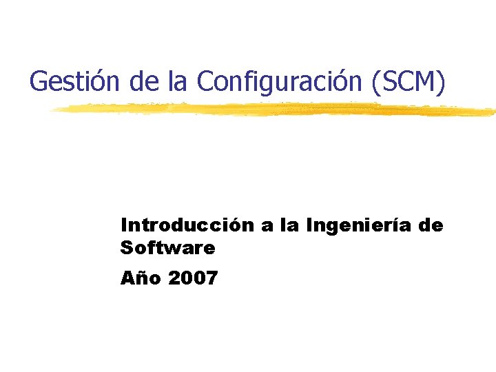 Gestión de la Configuración (SCM) Introducción a la Ingeniería de Software Año 2007 