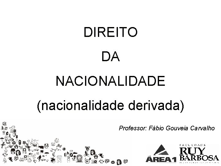 DIREITO DA NACIONALIDADE (nacionalidade derivada) Professor: Fábio Gouveia Carvalho 