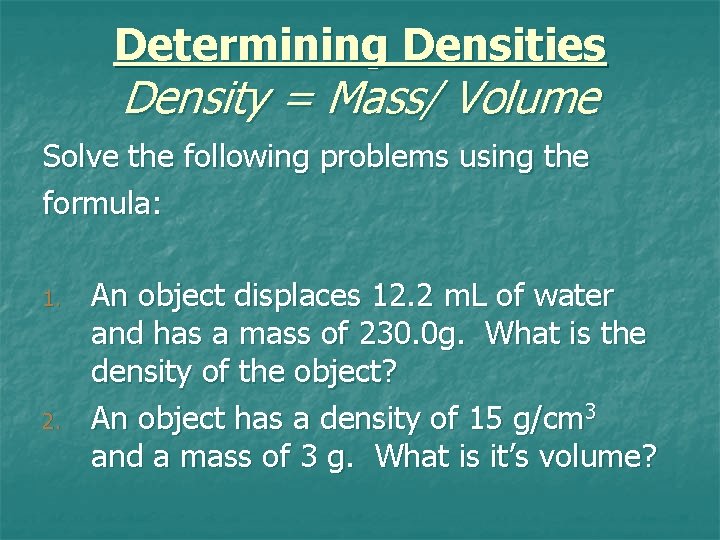 Determining Densities Density = Mass/ Volume Solve the following problems using the formula: 1. Determining Densities Density = Mass/ Volume Solve the following problems using the formula: 1.