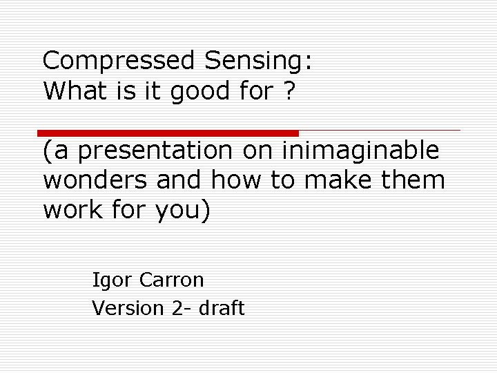 Compressed Sensing: What is it good for ? (a presentation on inimaginable wonders and