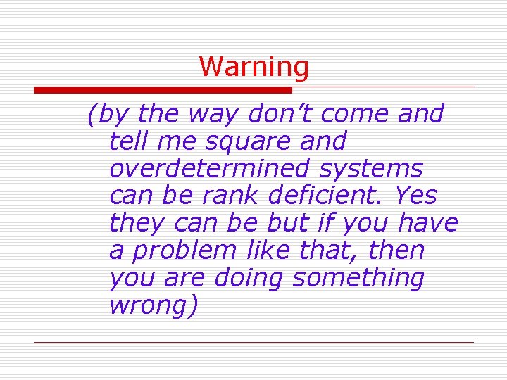 Warning (by the way don’t come and tell me square and overdetermined systems can