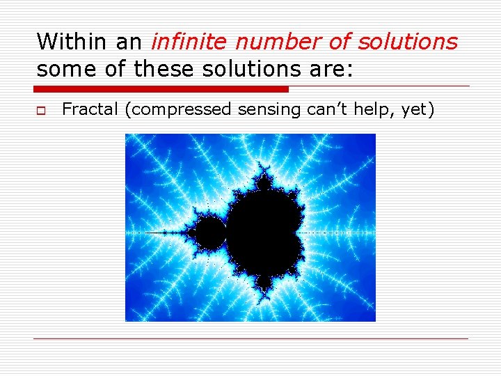 Within an infinite number of solutions some of these solutions are: o Fractal (compressed