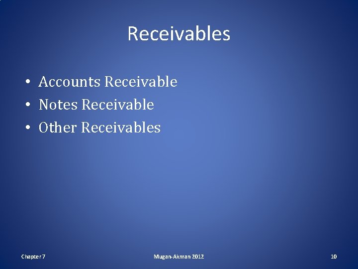 Receivables • Accounts Receivable • Notes Receivable • Other Receivables Chapter 7 Mugan-Akman 2012