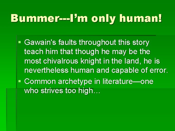 Bummer---I’m only human! § Gawain's faults throughout this story teach him that though he