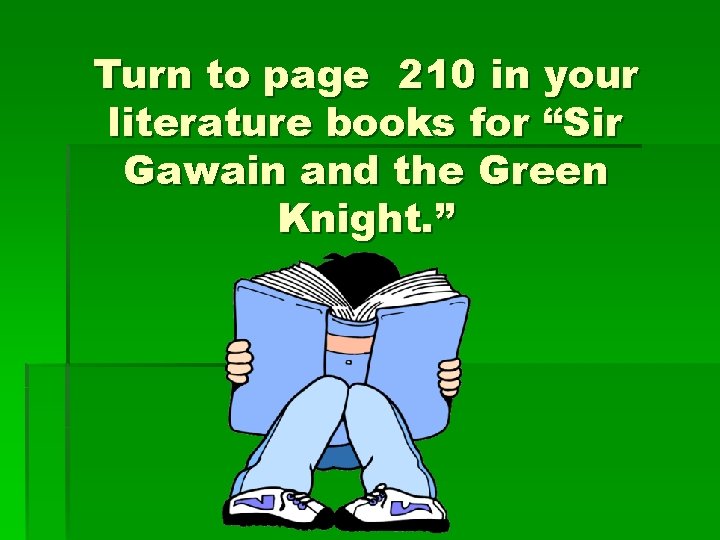 Turn to page 210 in your literature books for “Sir Gawain and the Green