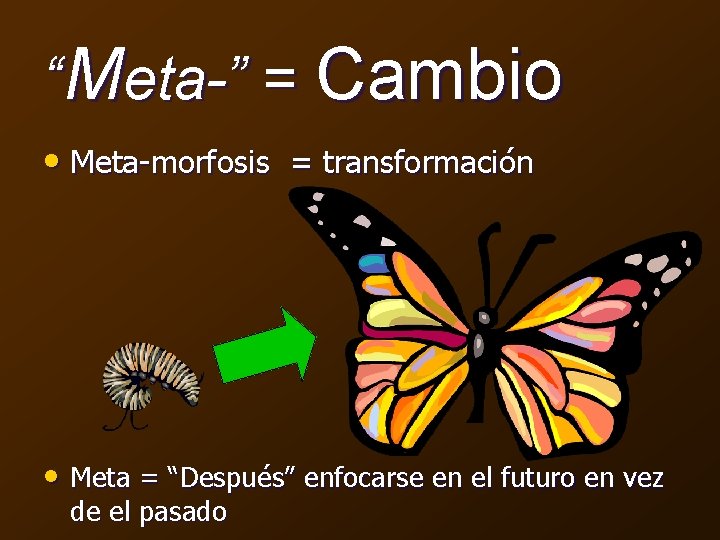 “Meta-” = Cambio • Meta-morfosis = transformación • Meta = “Después” enfocarse en el
