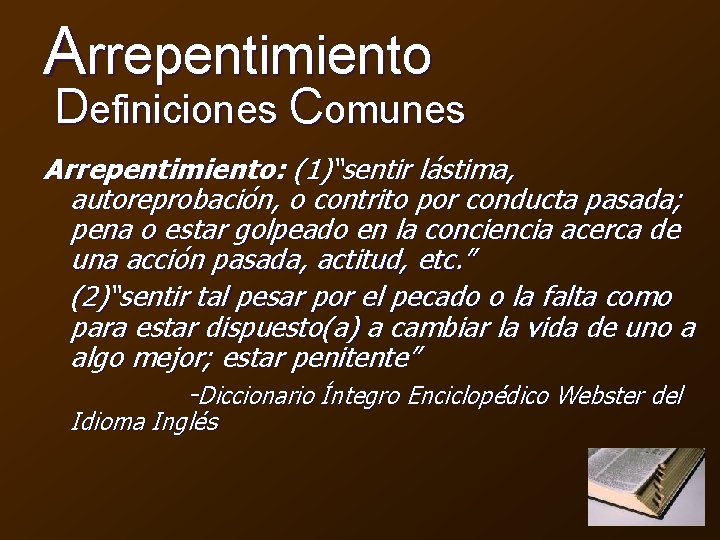 Arrepentimiento Definiciones Comunes Arrepentimiento: (1)“sentir lástima, autoreprobación, o contrito por conducta pasada; pena o