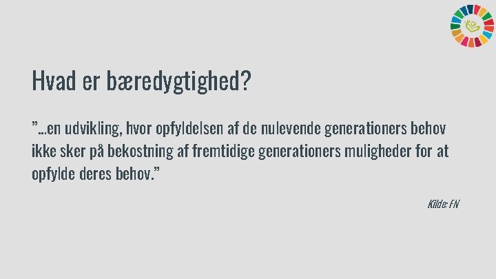 Hvad er bæredygtighed? ”…en udvikling, hvor opfyldelsen af de nulevende generationers behov ikke sker