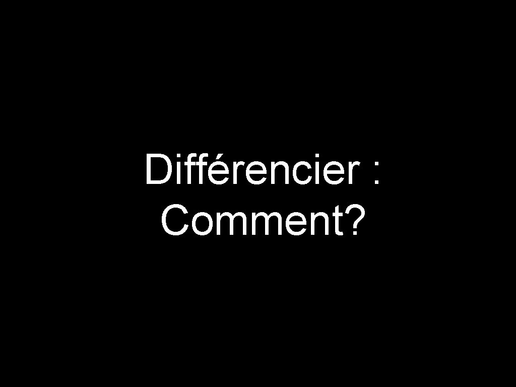 Différencier : Comment? 