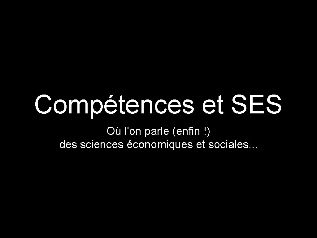 Compétences et SES Où l'on parle (enfin !) des sciences économiques et sociales. .