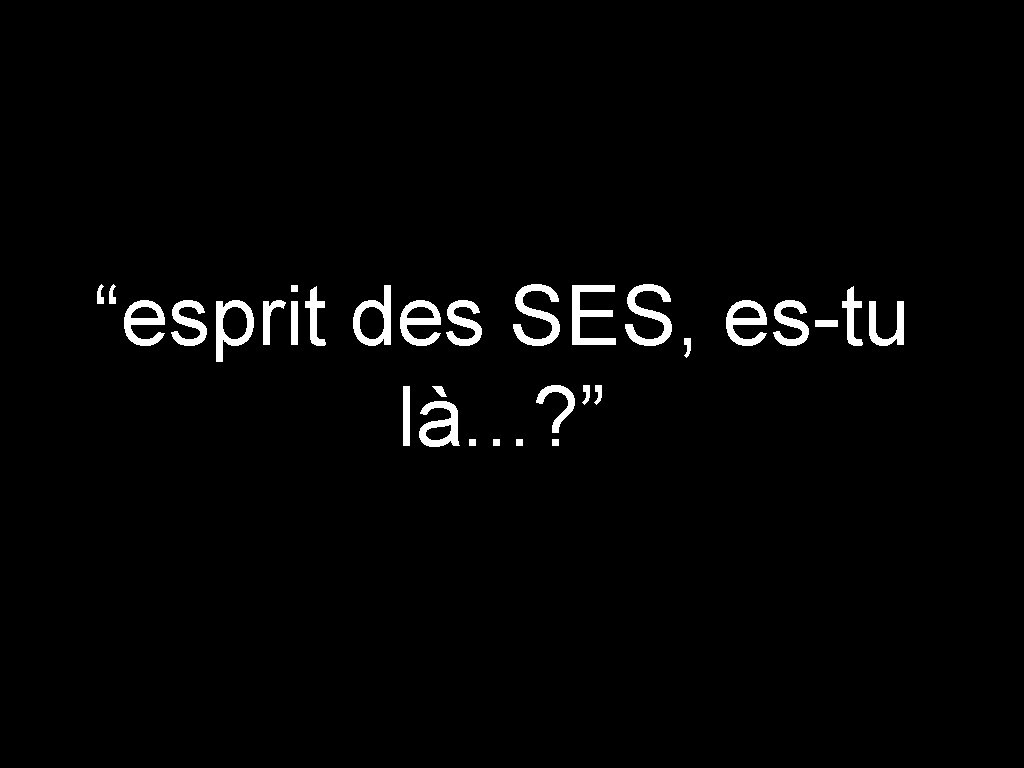 “esprit des SES, es-tu là. . . ? ” 