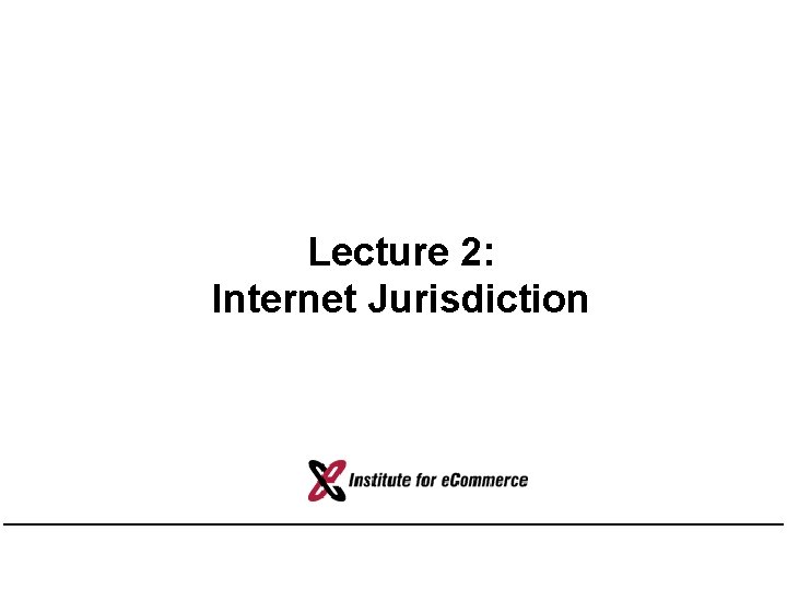 Lecture 2: Internet Jurisdiction Lecture 2: Internet Jurisdiction