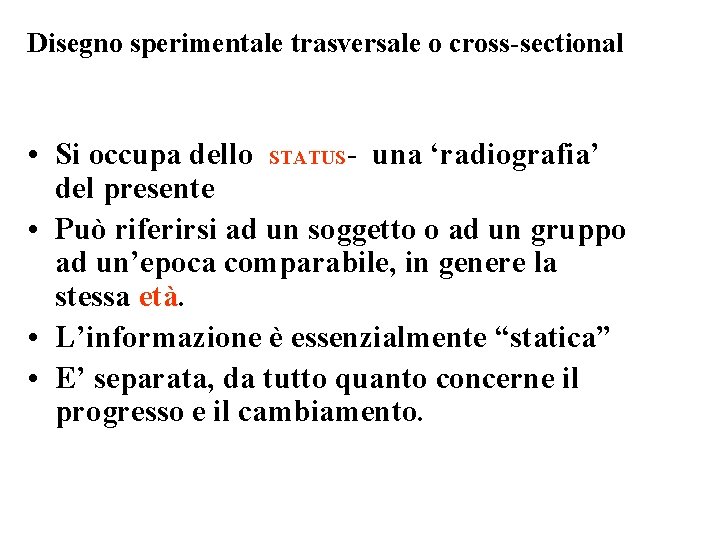 Disegno sperimentale trasversale o cross-sectional • Si occupa dello STATUS- una ‘radiografia’ del presente Disegno sperimentale trasversale o cross-sectional • Si occupa dello STATUS- una ‘radiografia’ del presente