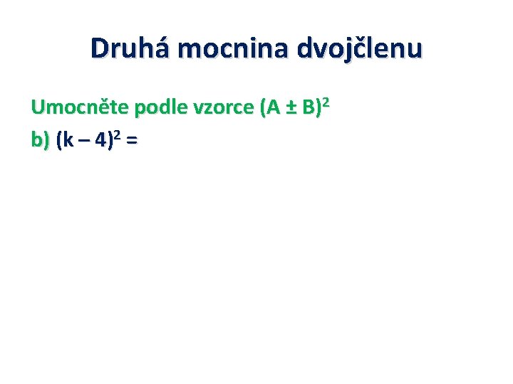 Druhá mocnina dvojčlenu Umocněte podle vzorce (A ± B)2 b) (k – 4)2 =