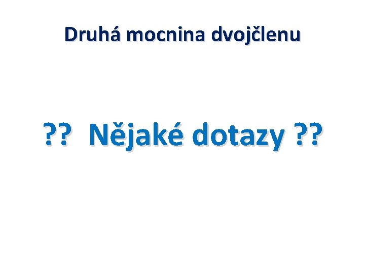 Druhá mocnina dvojčlenu ? ? Nějaké dotazy ? ? 