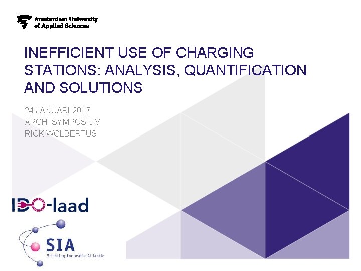 INEFFICIENT USE OF CHARGING STATIONS: ANALYSIS, QUANTIFICATION AND SOLUTIONS 24 JANUARI 2017 ARCHI SYMPOSIUM INEFFICIENT USE OF CHARGING STATIONS: ANALYSIS, QUANTIFICATION AND SOLUTIONS 24 JANUARI 2017 ARCHI SYMPOSIUM