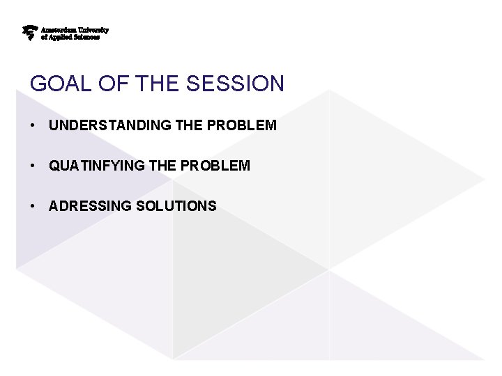 GOAL OF THE SESSION • UNDERSTANDING THE PROBLEM • QUATINFYING THE PROBLEM • ADRESSING GOAL OF THE SESSION • UNDERSTANDING THE PROBLEM • QUATINFYING THE PROBLEM • ADRESSING