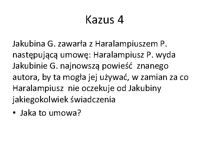 Kazus 4 Jakubina G. zawarła z Haralampiuszem P. następującą umowę: Haralampiusz P. wyda Jakubinie