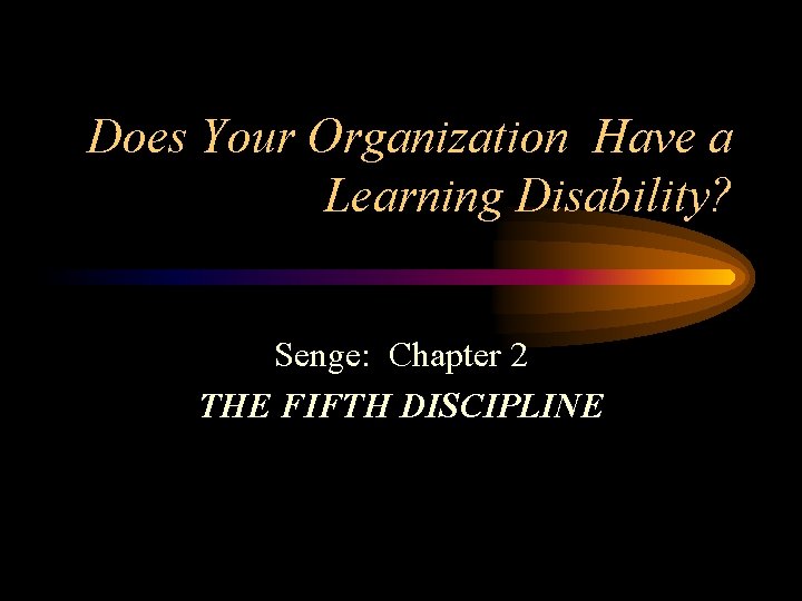 Does Your Organization Have a Learning Disability? Senge: Chapter 2 THE FIFTH DISCIPLINE 