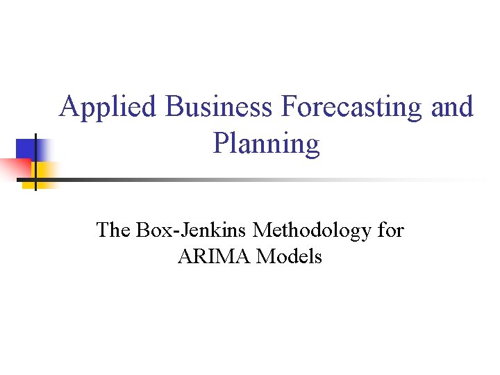 Applied Business Forecasting and Planning The Box-Jenkins Methodology for ARIMA Models 