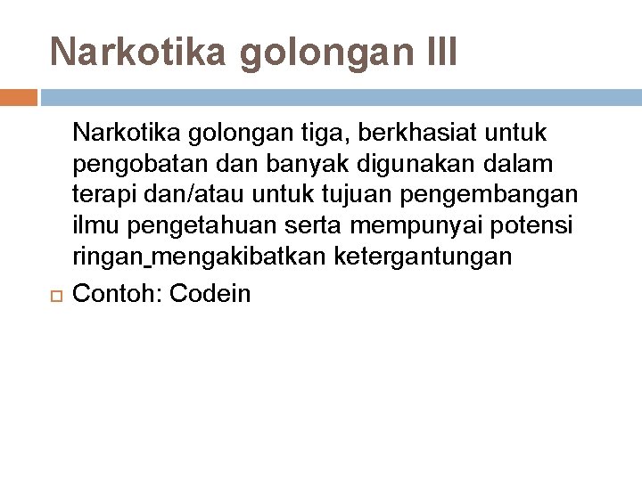 Narkotika golongan III Narkotika golongan tiga, berkhasiat untuk pengobatan dan banyak digunakan dalam terapi