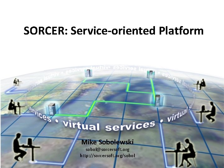 SORCER: Service-oriented Platform Mike Sobolewski sobol@sorcersoft. org http: //sorcersoft. org/sobol 