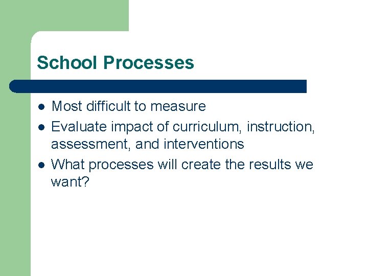 School Processes l l l Most difficult to measure Evaluate impact of curriculum, instruction,