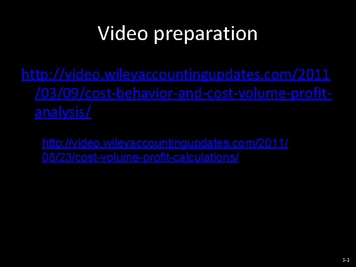 Video preparation http: //video. wileyaccountingupdates. com/2011 /03/09/cost-behavior-and-cost-volume-profitanalysis/ http: //video. wileyaccountingupdates. com/2011/ 08/23/cost-volume-profit-calculations/ 5 -2