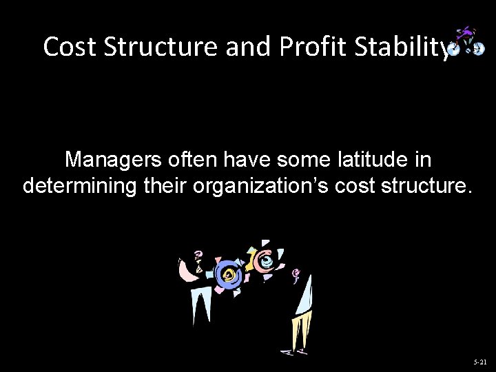 Cost Structure and Profit Stability Managers often have some latitude in determining their organization’s
