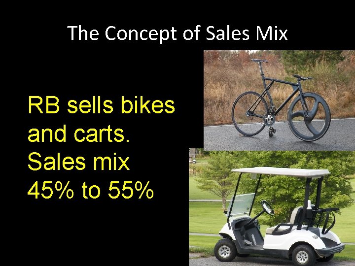 The Concept of Sales Mix RB sells bikes and carts. Sales mix 45% to