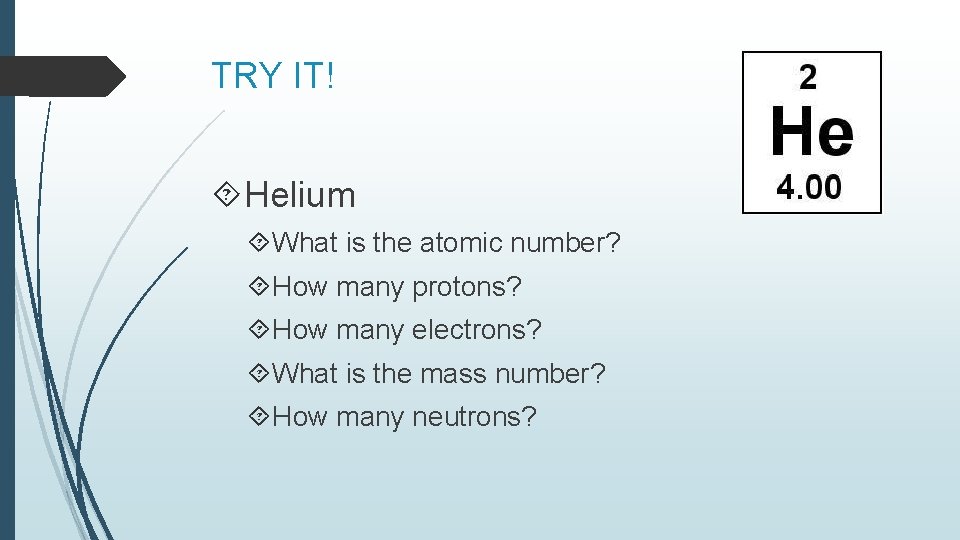 TRY IT! Helium What is the atomic number? How many protons? How many electrons? TRY IT! Helium What is the atomic number? How many protons? How many electrons?