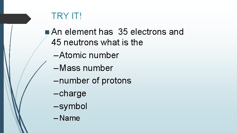 TRY IT! n An element has 35 electrons and 45 neutrons what is the TRY IT! n An element has 35 electrons and 45 neutrons what is the