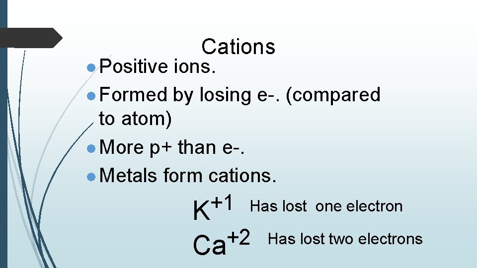 l Positive Cations. l Formed by losing e-. (compared to atom) l More p+ l Positive Cations. l Formed by losing e-. (compared to atom) l More p+