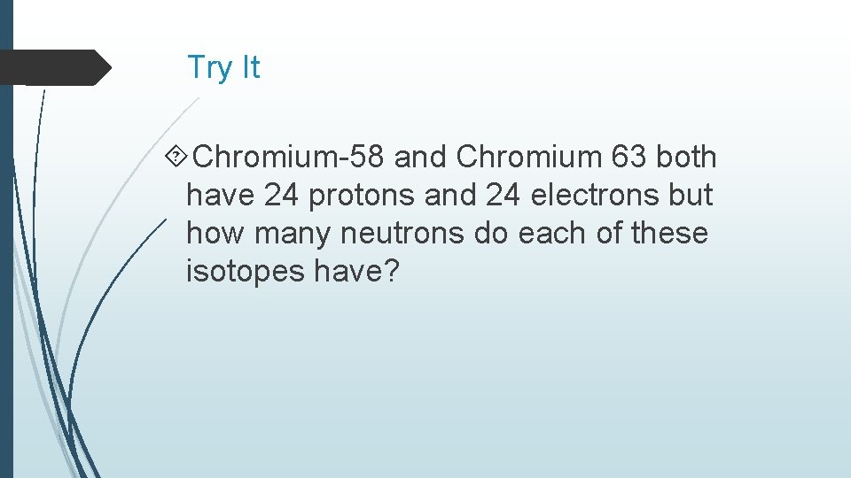 Try It Chromium-58 and Chromium 63 both have 24 protons and 24 electrons but Try It Chromium-58 and Chromium 63 both have 24 protons and 24 electrons but