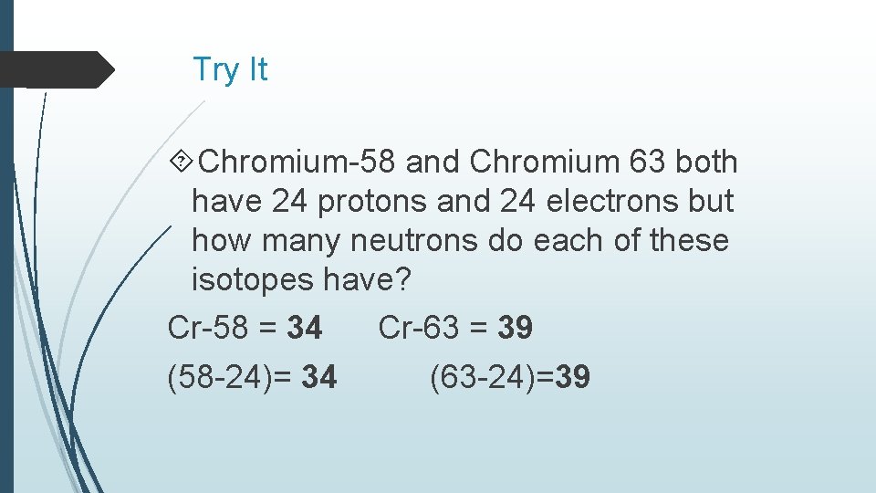 Try It Chromium-58 and Chromium 63 both have 24 protons and 24 electrons but Try It Chromium-58 and Chromium 63 both have 24 protons and 24 electrons but