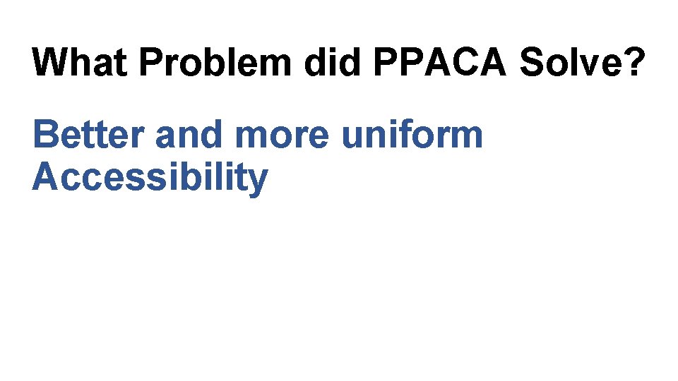 What Problem did PPACA Solve? Better and more uniform Accessibility 