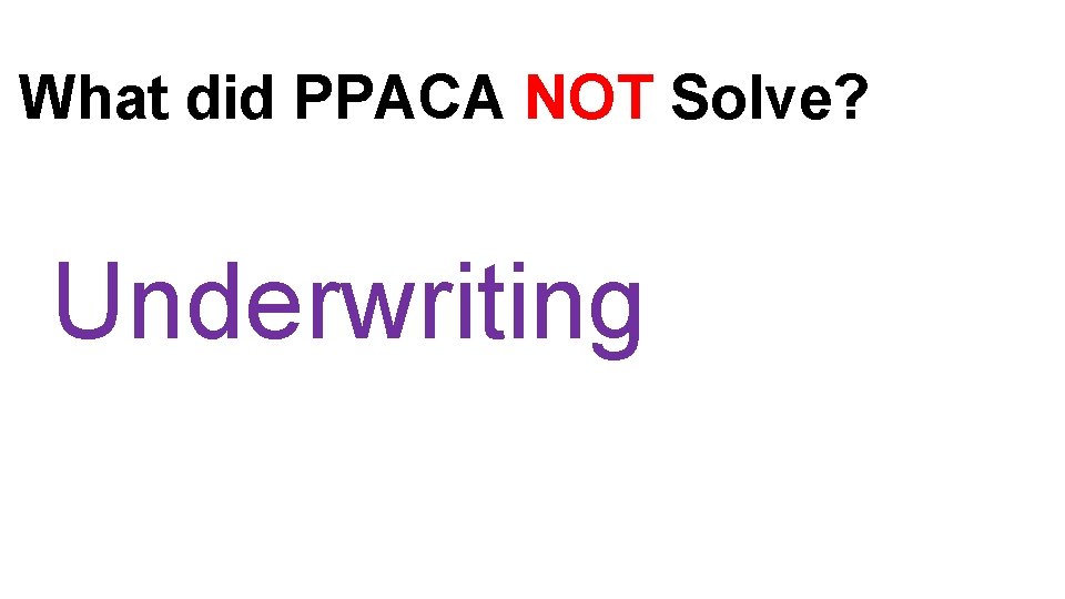 What did PPACA NOT Solve? Affordability What helps lower the cost of any Underwriting
