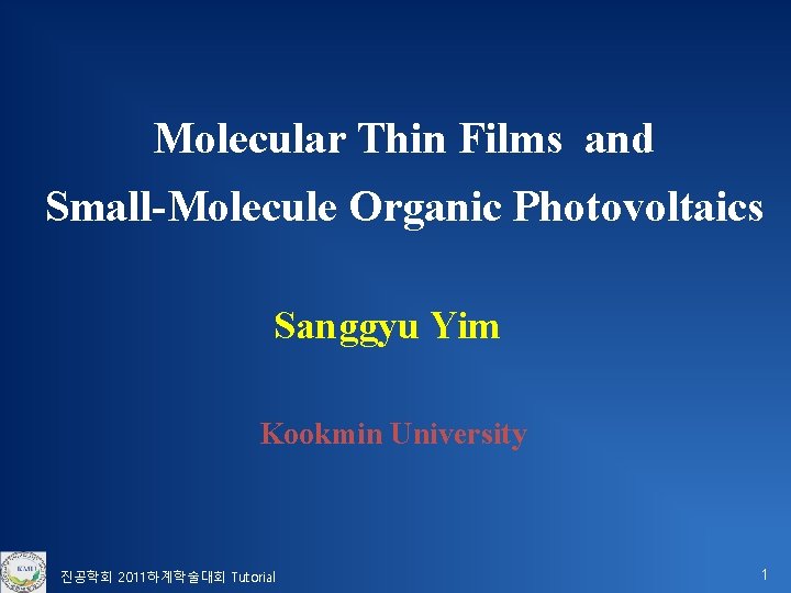 Molecular Thin Films and Small-Molecule Organic Photovoltaics Sanggyu Yim Kookmin University 진공학회 2011하계학술대회 Tutorial