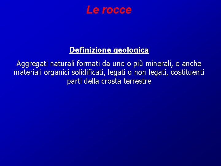 Le rocce Definizione geologica Aggregati naturali formati da uno o più minerali, o anche