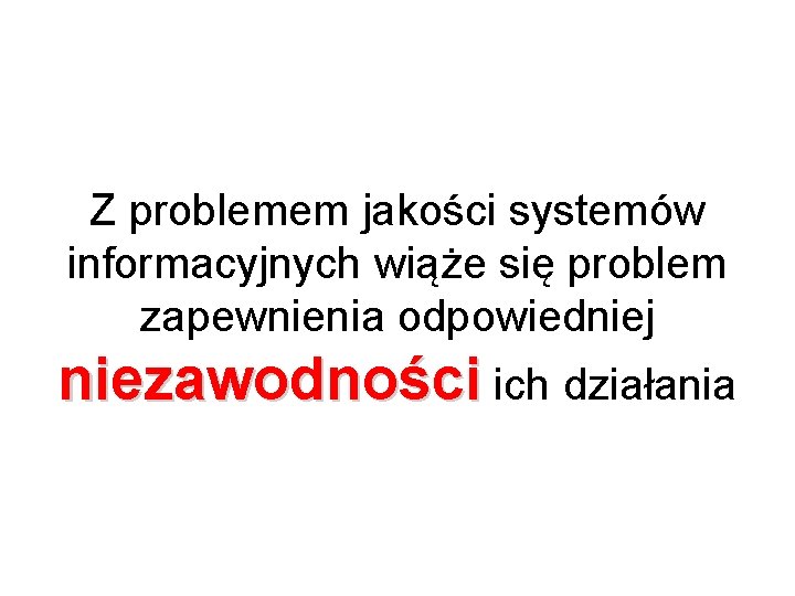 Z problemem jakości systemów informacyjnych wiąże się problem zapewnienia odpowiedniej niezawodności ich działania 