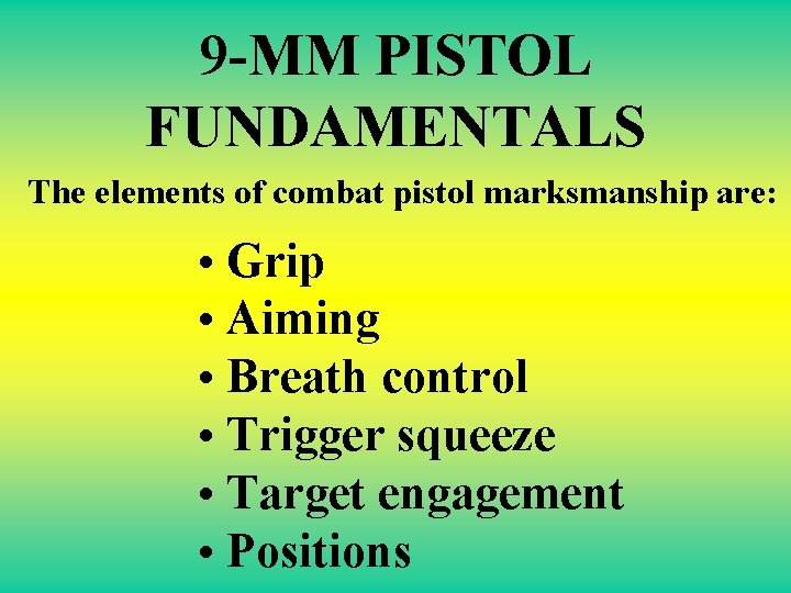 9 -MM PISTOL FUNDAMENTALS The elements of combat pistol marksmanship are: • Grip •