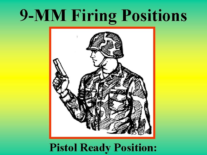 9 -MM Firing Positions Pistol Ready Position: 