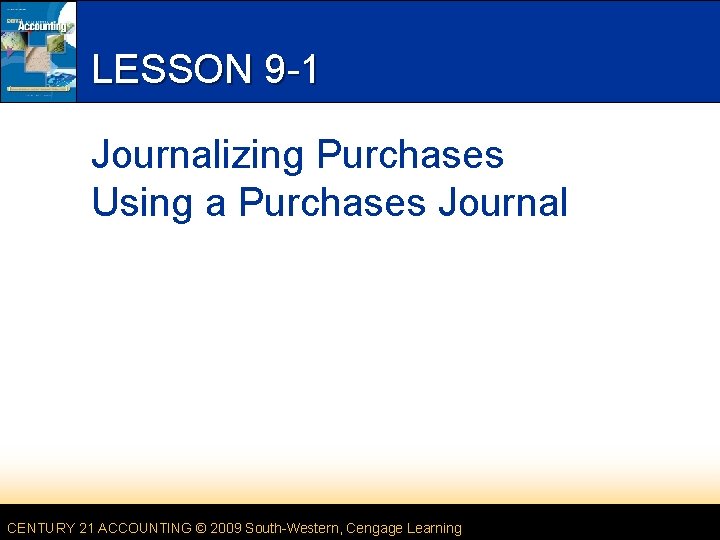 LESSON 9 -1 Journalizing Purchases Using a Purchases Journal CENTURY 21 ACCOUNTING © 2009