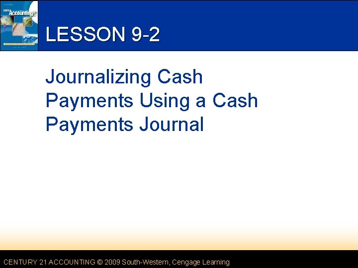 LESSON 9 -2 Journalizing Cash Payments Using a Cash Payments Journal CENTURY 21 ACCOUNTING